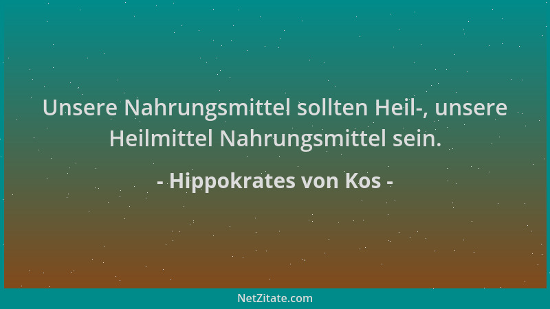 Hippokrates von Kos - Unsere Nahrungsmittel sollten Heil-, unsere Heilmittel Nahrungsmittel sein....