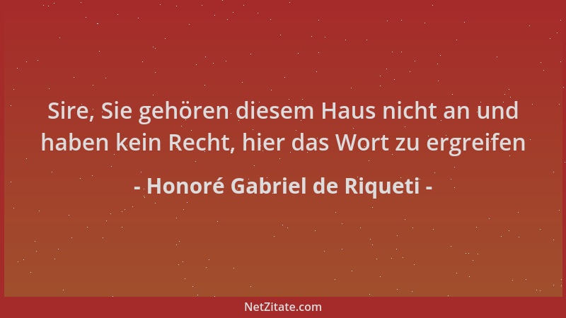 Honoré Gabriel de Riqueti - Sire, Sie gehören diesem Haus nicht an und haben kein Recht, hier das Wort zu ergreifen...