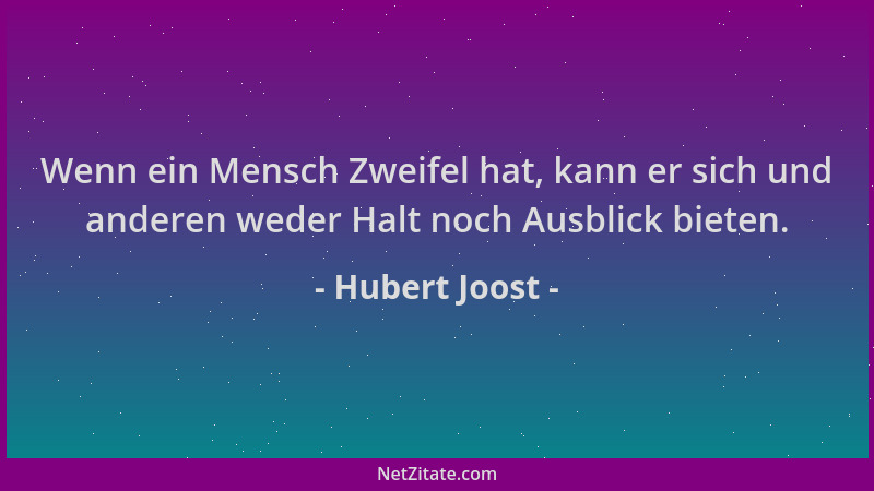 Hubert Joost - Wenn ein Mensch Zweifel hat, kann er sich und anderen weder Halt noch Ausblick bieten....