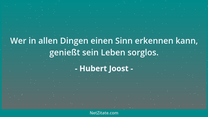 Hubert Joost - Wer in allen Dingen einen Sinn erkennen kann, genießt sein Leben sorglos....