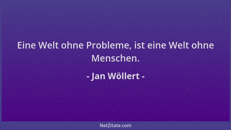 Jan Wöllert - Eine Welt ohne Probleme, ist eine Welt ohne Menschen....