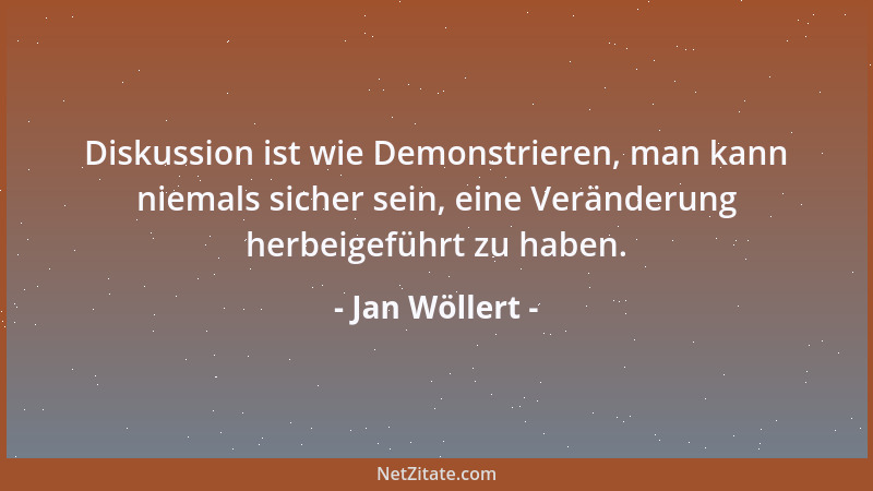 Jan Wöllert - Diskussion ist wie Demonstrieren, man kann niemals sicher sein, eine Veränderung herbeigeführt zu haben....