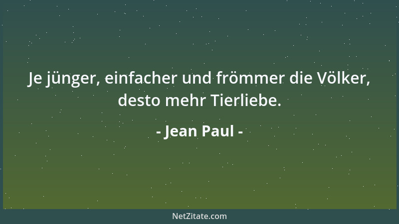 Jean Paul - Je jünger, einfacher und frömmer die Völker, desto mehr Tierliebe....