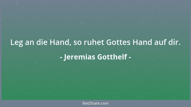 Jeremias Gotthelf - Leg an die Hand, so ruhet Gottes Hand auf dir....