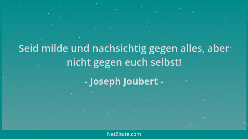 Joseph Joubert - Seid milde und nachsichtig gegen alles, aber nicht gegen euch selbst!...