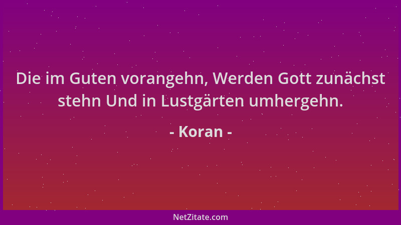 Koran - Die im Guten vorangehn, Werden Gott zunächst stehn Und in Lustgärten umhergehn....