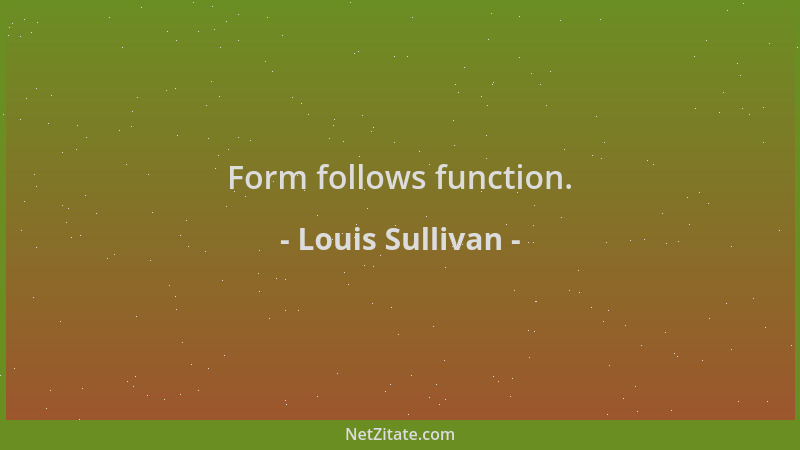 Louis Sullivan - Form follows function....