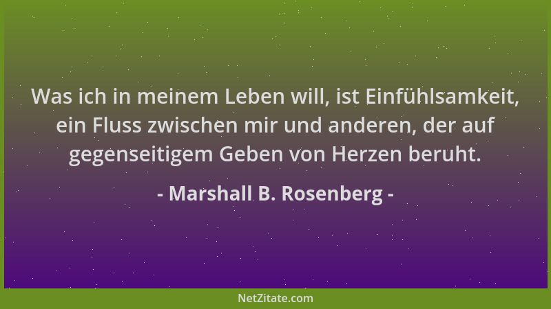 Marshall B. Rosenberg - Was ich in meinem Leben will, ist Einfühlsamkeit, ein Fluss zwischen mir und anderen, der auf gegen...