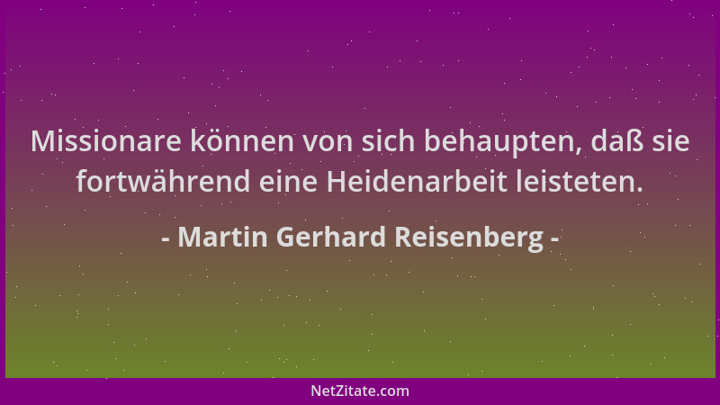 Martin Gerhard Reisenberg - Missionare können von sich behaupten, daß sie fortwährend eine Heidenarbeit leisteten....