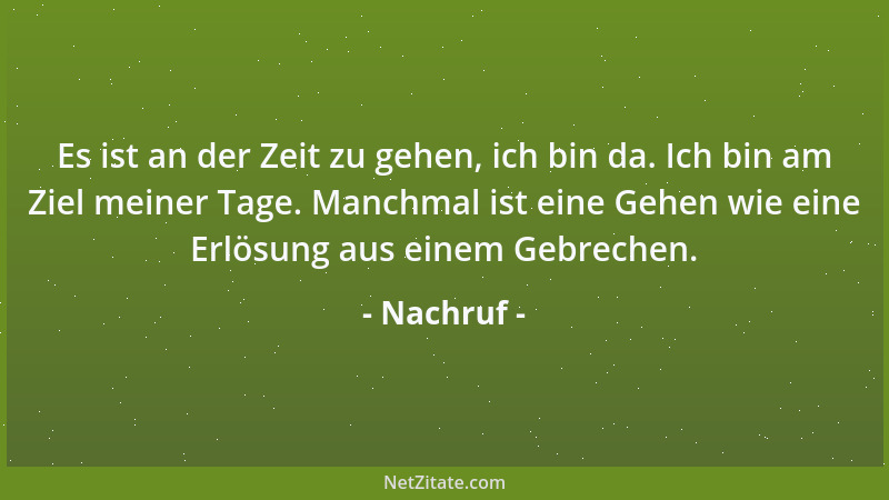 Nachruf - Es ist an der Zeit zu gehen, ich bin da. Ich bin am Ziel meiner Tage. Manchmal ist eine Gehen wie eine Erlösung a...