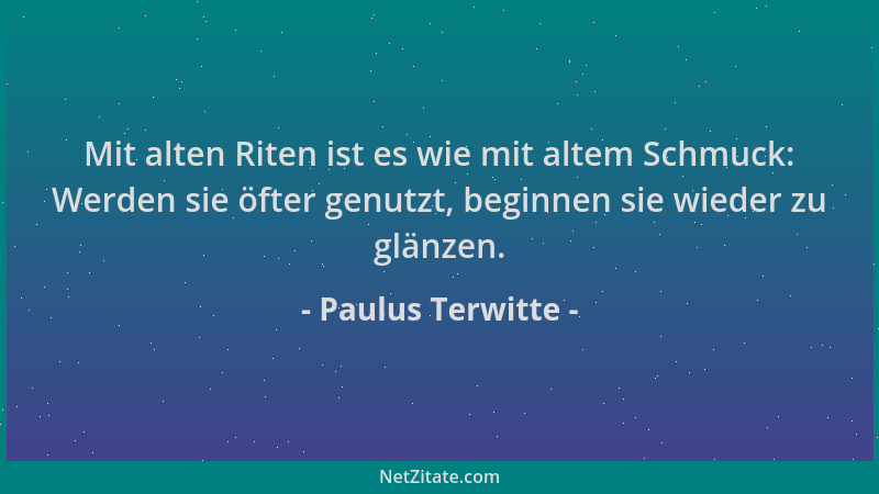 Paulus Terwitte - Mit alten Riten ist es wie mit altem Schmuck: Werden sie öfter genutzt, beginnen sie wieder zu glänzen....