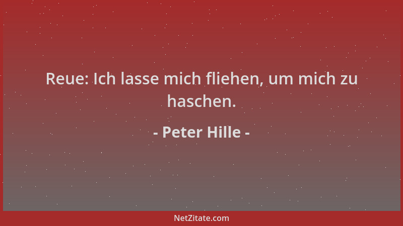Peter Hille - Reue: Ich lasse mich fliehen, um mich zu haschen....