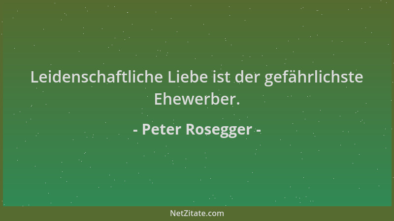 Peter Rosegger - Leidenschaftliche Liebe ist der gefährlichste Ehewerber....