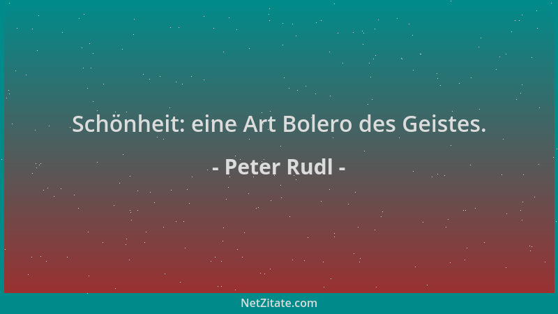 Peter Rudl - Schönheit: eine Art Bolero des Geistes....