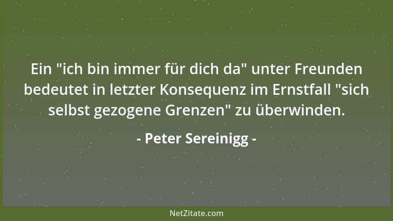 Peter Sereinigg - Ein  "ich bin immer für dich da " unter Freunden bedeutet in letzter Konsequenz im Ernstfall  "sich selbst g...
