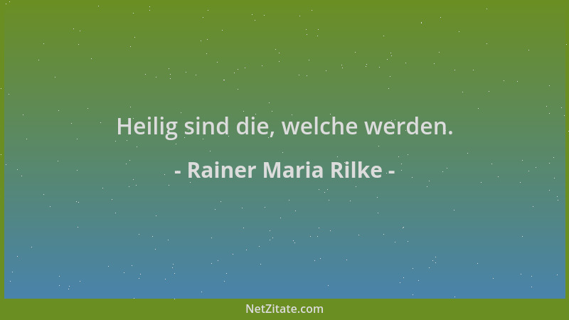 Rainer Maria Rilke - Heilig sind die, welche werden....
