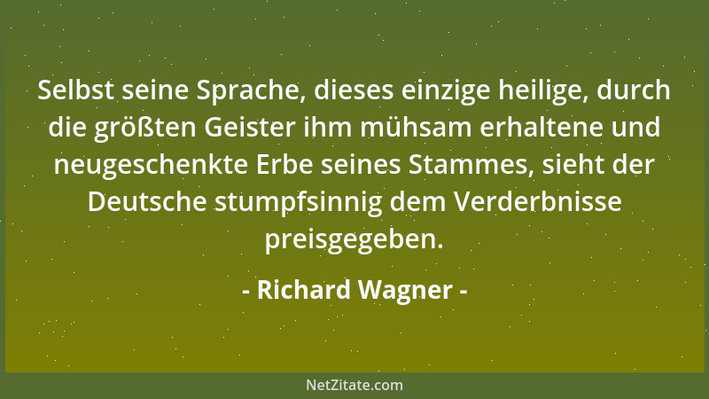 Richard Wagner - Selbst seine Sprache, dieses einzige heilige, durch die größten Geister ihm mühsam erhaltene und neugesche...