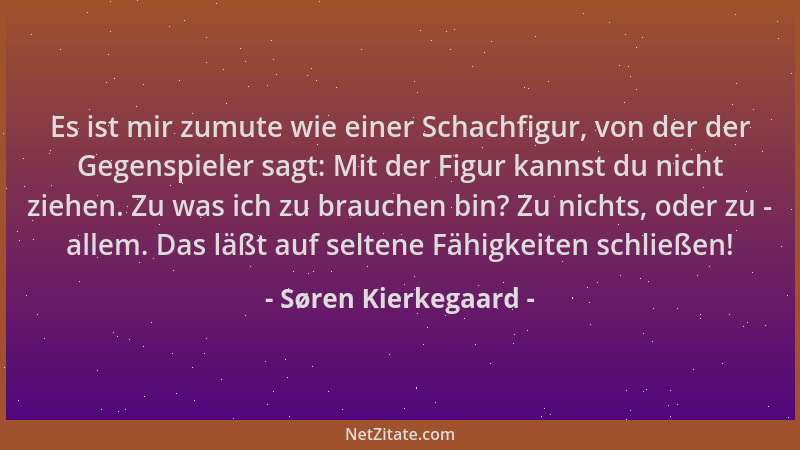 Søren Kierkegaard - Es ist mir zumute wie einer Schachfigur, von der der Gegenspieler sagt: Mit der Figur kannst du nicht z...