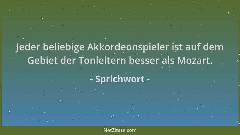 Sprichwort - Jeder beliebige Akkordeonspieler ist auf dem Gebiet der Tonleitern besser als Mozart....