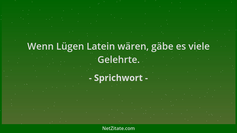 Sprichwort - Wenn Lügen Latein wären, gäbe es viele Gelehrte....