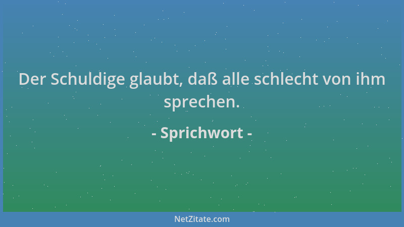 Sprichwort - Der Schuldige glaubt, daß alle schlecht von ihm sprechen....