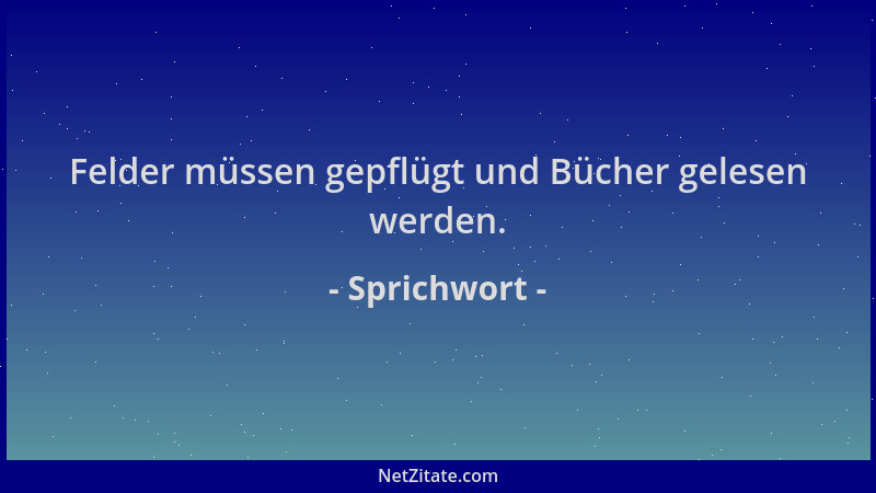 Sprichwort - Felder müssen gepflügt und Bücher gelesen werden....