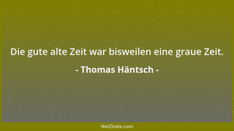 Thomas Häntsch - Die gute alte Zeit war bisweilen eine graue Zeit....