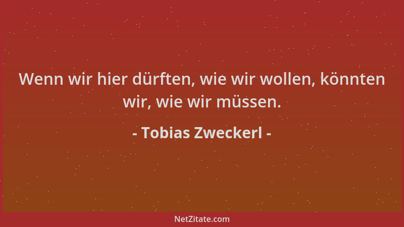 Tobias Zweckerl - Wenn wir hier dürften, wie wir wollen, könnten wir, wie wir müssen....