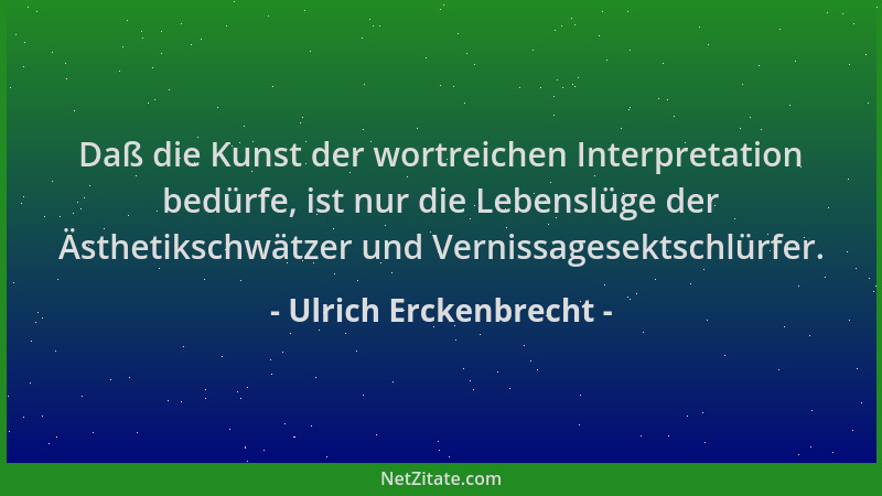 Ulrich Erckenbrecht - Daß die Kunst der wortreichen Interpretation bedürfe, ist nur die Lebenslüge der Ästhetikschwätzer un...