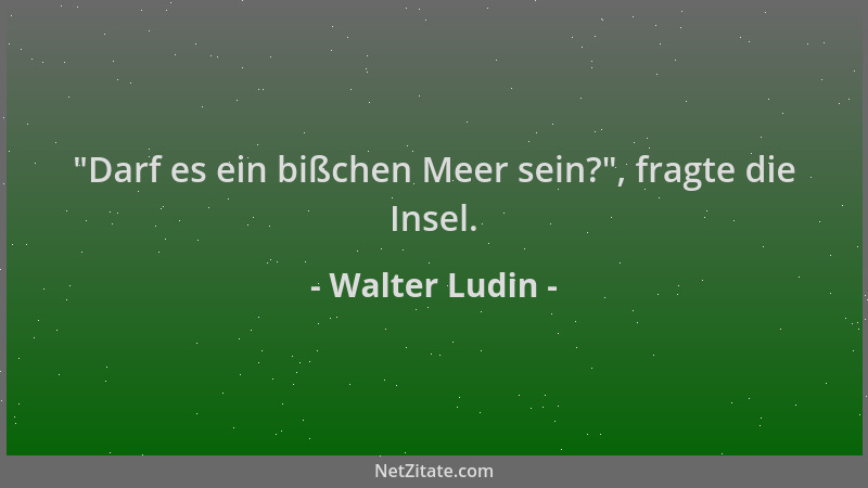 Walter Ludin -  "Darf es ein bißchen Meer sein? ", fragte die Insel....