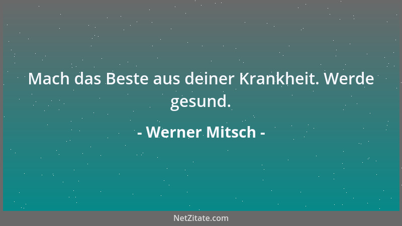 Werner Mitsch - Mach das Beste aus deiner Krankheit. Werde gesund....