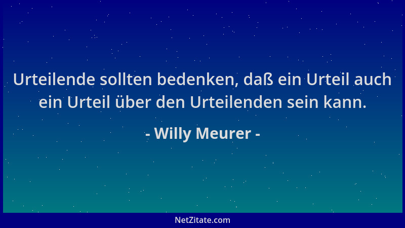 Willy Meurer - Urteilende sollten bedenken, daß ein Urteil auch ein Urteil über den Urteilenden sein kann....