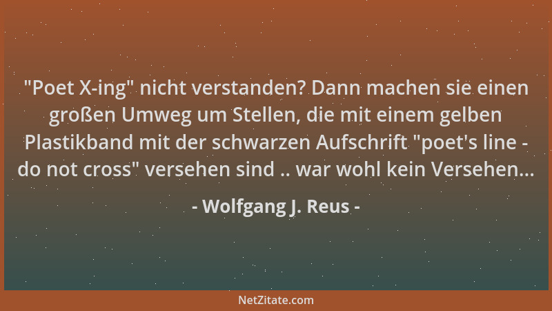 Wolfgang J. Reus -  "Poet X-ing " nicht verstanden? Dann machen sie einen großen Umweg um Stellen, die mit einem gelben Plast...