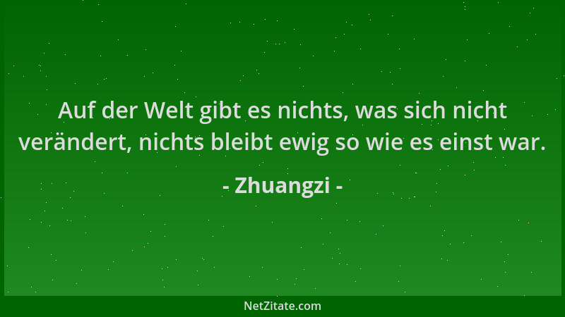Zhuangzi - Auf der Welt gibt es nichts, was sich nicht verändert, nichts bleibt ewig so wie es einst war....
