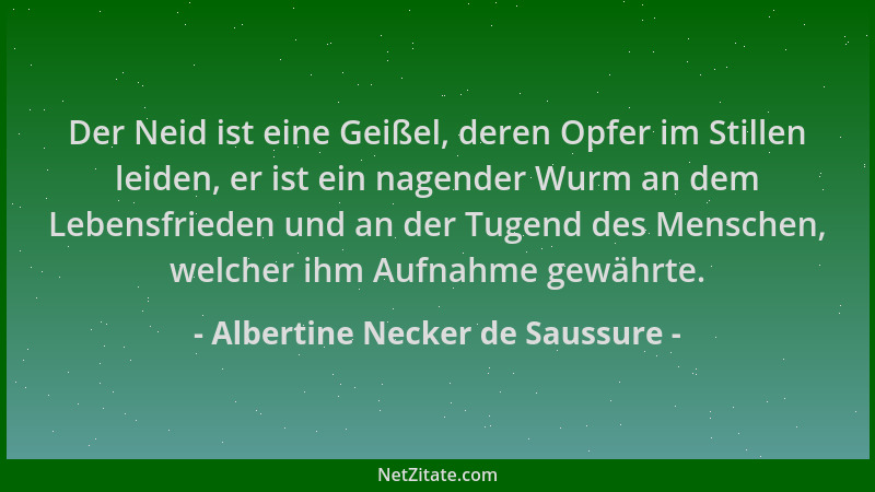 Albertine Necker de Saussure - Der Neid ist eine Geißel, deren Opfer im Stillen leiden, er ist ein nagender Wurm an dem Leb...