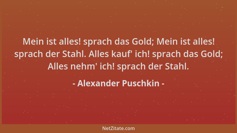 Alexander Puschkin - Mein ist alles! sprach das Gold; Mein ist alles! sprach der Stahl. Alles kauf ' ich! sprach das Gold; A...