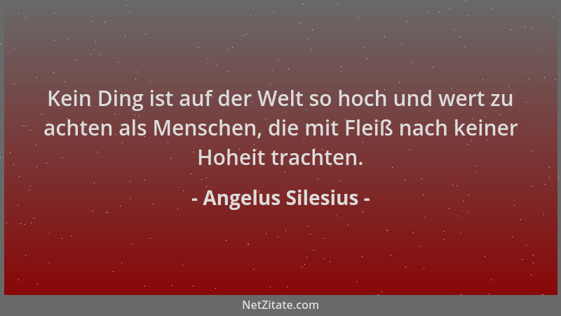 Angelus Silesius - Kein Ding ist auf der Welt so hoch und wert zu achten als Menschen, die mit Fleiß nach keiner Hoheit tra...