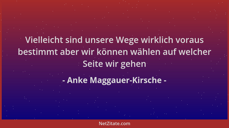 Anke Maggauer-Kirsche - Vielleicht sind unsere Wege wirklich voraus bestimmt aber wir können wählen auf welcher Seite wir g...
