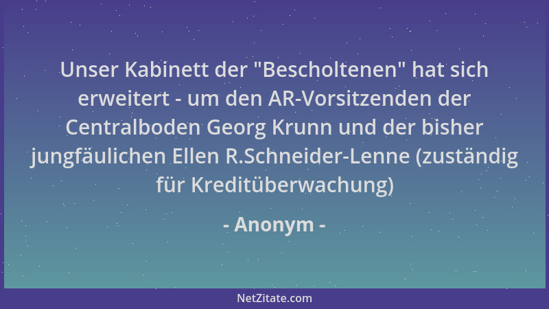 Anonym - Unser Kabinett der  "Bescholtenen " hat sich erweitert - um den AR-Vorsitzenden der Centralboden Georg Krunn und der...
