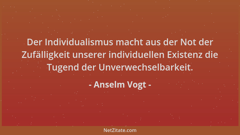 Anselm Vogt - Der Individualismus macht aus der Not der Zufälligkeit unserer individuellen Existenz die Tugend der Unverwec...