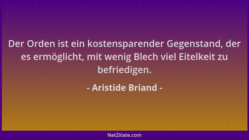 Aristide Briand - Der Orden ist ein kostensparender Gegenstand, der es ermöglicht, mit wenig Blech viel Eitelkeit zu befrie...