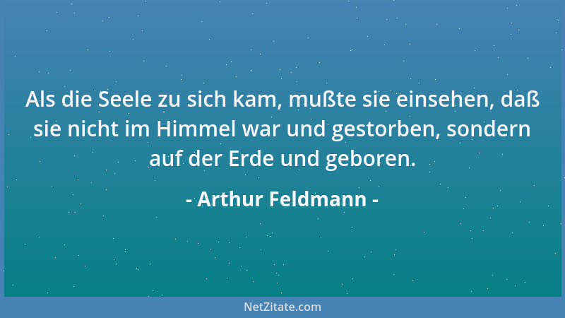 Arthur Feldmann - Als die Seele zu sich kam, mußte sie einsehen, daß sie nicht im Himmel war und gestorben, sondern auf der...