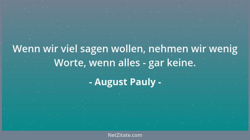 August Pauly - Wenn wir viel sagen wollen, nehmen wir wenig Worte, wenn alles - gar keine....