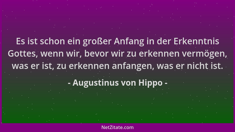 Augustinus von Hippo - Es ist schon ein großer Anfang in der Erkenntnis Gottes, wenn wir, bevor wir zu erkennen vermögen, w...