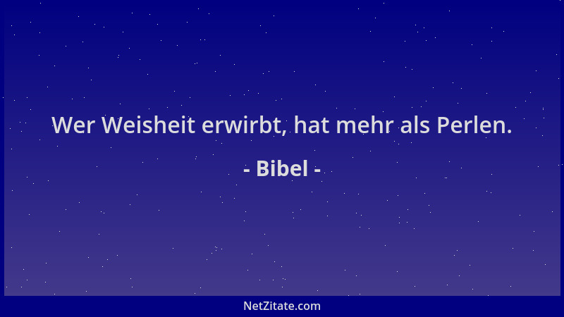 Bibel - Wer Weisheit erwirbt, hat mehr als Perlen....