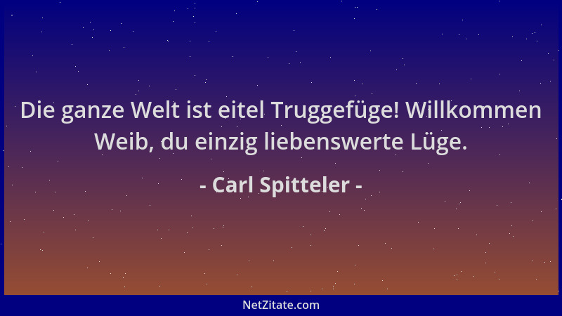 Carl Spitteler - Die ganze Welt ist eitel Truggefüge! Willkommen Weib, du einzig liebenswerte Lüge....