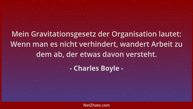 Charles Boyle - Mein Gravitationsgesetz der Organisation lautet: Wenn man es nicht verhindert, wandert Arbeit zu dem ab, de...