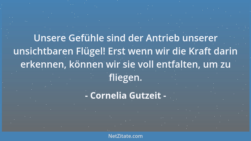 Cornelia Gutzeit - Unsere Gefühle sind der Antrieb unserer unsichtbaren Flügel! Erst wenn wir die Kraft darin erkennen, kön...