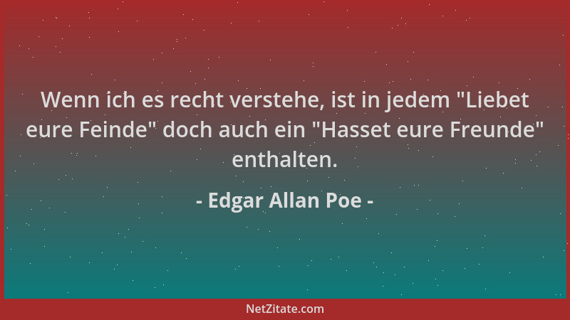 Edgar Allan Poe - Wenn ich es recht verstehe, ist in jedem  "Liebet eure Feinde " doch auch ein  "Hasset eure Freunde " enthalt...