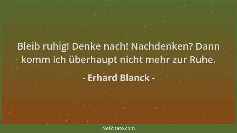 Erhard Blanck - Bleib ruhig! Denke nach! Nachdenken? Dann komm ich überhaupt nicht mehr zur Ruhe....